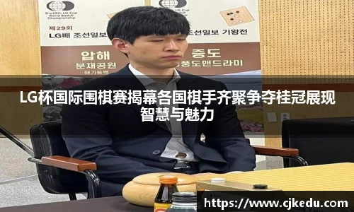 LG杯国际围棋赛揭幕各国棋手齐聚争夺桂冠展现智慧与魅力